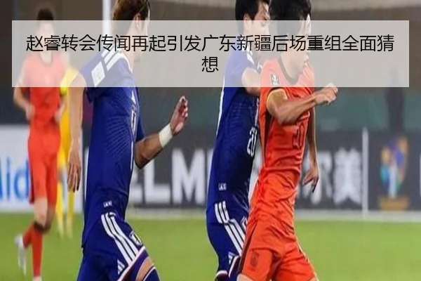 赵睿转会传闻再起引发广东新疆后场重组全面猜想